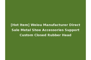 [Hot Item] Weiou Manufacturer Direct Sale Metal Shoe Accessories Support Custom Closed Rubber Head
