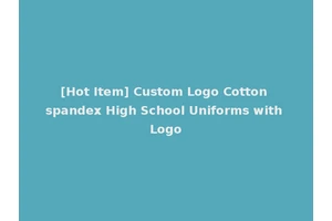 [Hot Item] Custom Logo Cotton spandex High School Uniforms with Logo