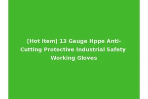 [Hot Item] 13 Gauge Hppe Anti-Cutting Protective Industrial Safety Working Gloves