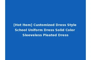 [Hot Item] Customized Dress Style School Uniform Dress Solid Color Sleeveless Pleated Dress