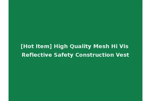 [Hot Item] High Quality Mesh Hi Vis Reflective Safety Construction Vest