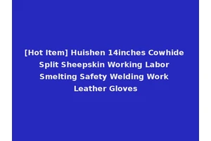 [Hot Item] Huishen 14inches Cowhide Split Sheepskin Working Labor Smelting Safety Welding Work Leather Gloves