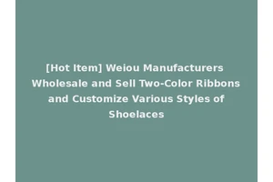 [Hot Item] Weiou Manufacturers Wholesale and Sell Two-Color Ribbons and Customize Various Styles of Shoelaces
