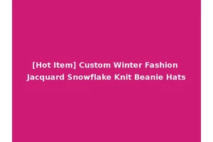 [Hot Item] Custom Winter Fashion Jacquard Snowflake Knit Beanie Hats