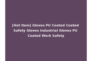 [Hot Item] Gloves PU Coated Coated Safety Gloves Industrial Gloves PU Coated Work Safety