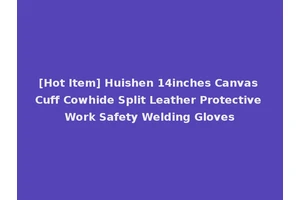 [Hot Item] Huishen 14inches Canvas Cuff Cowhide Split Leather Protective Work Safety Welding Gloves