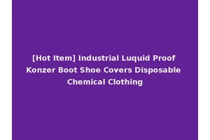 [Hot Item] Industrial Luquid Proof Konzer Boot Shoe Covers Disposable Chemical Clothing