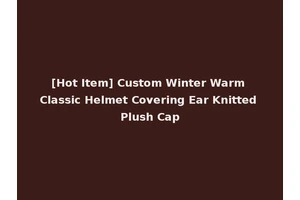 [Hot Item] Custom Winter Warm Classic Helmet Covering Ear Knitted Plush Cap