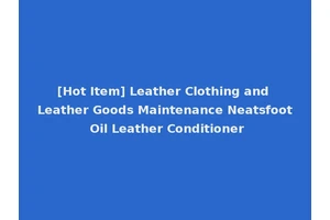 [Hot Item] Leather Clothing and Leather Goods Maintenance Neatsfoot Oil Leather Conditioner