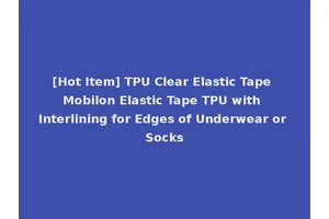 [Hot Item] TPU Clear Elastic Tape Mobilon Elastic Tape TPU with Interlining for Edges of Underwear or Socks