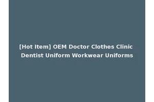 [Hot Item] OEM Doctor Clothes Clinic Dentist Uniform Workwear Uniforms