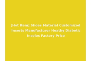 [Hot Item] Shoes Material Customized Inserts Manufacturer Heathy Diabetic Insoles Factory Price
