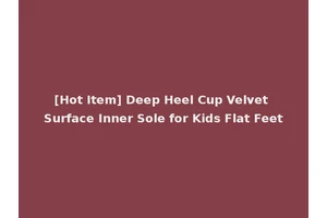 [Hot Item] Deep Heel Cup Velvet Surface Inner Sole for Kids Flat Feet