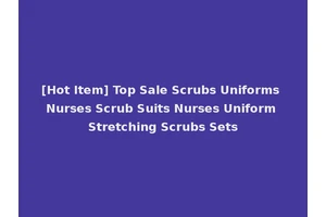 [Hot Item] Top Sale Scrubs Uniforms Nurses Scrub Suits Nurses Uniform Stretching Scrubs Sets