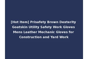[Hot Item] Prisafety Brown Dexterity Goatskin Utility Safety Work Gloves Mens Leather Mechanic Gloves for Construction and Yard Work