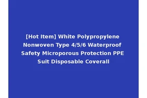 [Hot Item] White Polypropylene Nonwoven Type 4/5/6 Waterproof Safety Microporous Protection PPE Suit Disposable Coverall