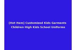 [Hot Item] Customized Kids Garments Children High Kids School Uniforms