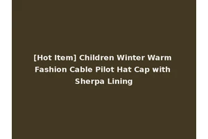 [Hot Item] Children Winter Warm Fashion Cable Pilot Hat Cap with Sherpa Lining