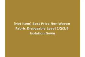 [Hot Item] Best Price Non-Woven Fabric Disposable Level 1/2/3/4 Isolation Gown