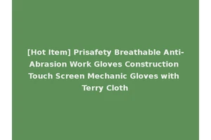 [Hot Item] Prisafety Breathable Anti-Abrasion Work Gloves Construction Touch Screen Mechanic Gloves with Terry Cloth