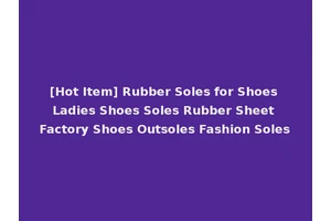 [Hot Item] Rubber Soles for Shoes Ladies Shoes Soles Rubber Sheet Factory Shoes Outsoles Fashion Soles