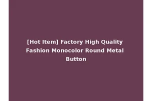 [Hot Item] Factory High Quality Fashion Monocolor Round Metal Button