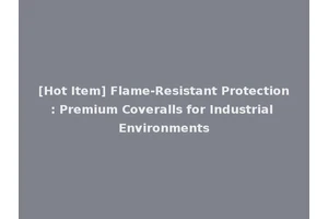[Hot Item] Flame-Resistant Protection: Premium Coveralls for Industrial Environments