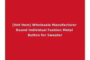 [Hot Item] Wholesale Manufacturer Round Individual Fashion Metal Button for Sweater