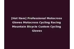 [Hot Item] Professional Motocross Gloves Motocross Cycling Racing Mountain Bicycle Custom Cycling Gloves