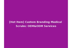 [Hot Item] Custom Branding Medical Scrubs: OEM&ODM Services