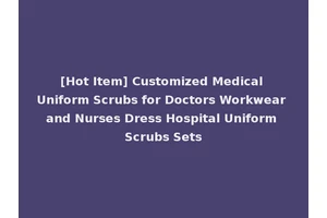 [Hot Item] Customized Medical Uniform Scrubs for Doctors Workwear and Nurses Dress Hospital Uniform Scrubs Sets