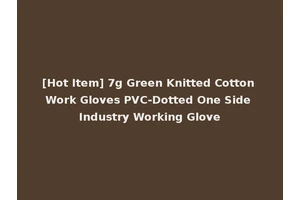 [Hot Item] 7g Green Knitted Cotton Work Gloves PVC-Dotted One Side Industry Working Glove