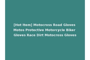 [Hot Item] Motocross Road Gloves Motos Protective Motorcycle Biker Gloves Race Dirt Motocross Gloves