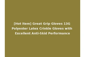 [Hot Item] Great Grip Gloves 13G Polyester Latex Crinkle Gloves with Excellent Anti-Skid Performance