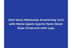 [Hot Item] Wholesale Drawstring Cord with Metal Aglets Sports Pants Waist Rope Drawcord with Logo