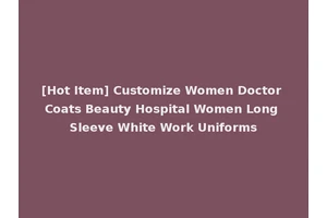 [Hot Item] Customize Women Doctor Coats Beauty Hospital Women Long Sleeve White Work Uniforms