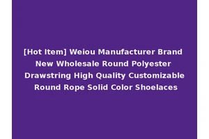 [Hot Item] Weiou Manufacturer Brand New Wholesale Round Polyester Drawstring High Quality Customizable Round Rope Solid Color Shoelaces