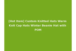 [Hot Item] Custom Knitted Hats Warm Knit Cap Hats Winter Beanie Hat with POM