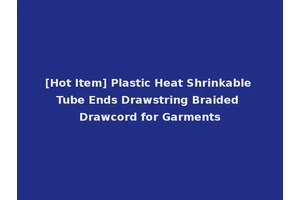[Hot Item] Plastic Heat Shrinkable Tube Ends Drawstring Braided Drawcord for Garments