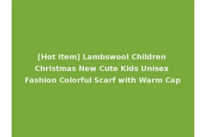 [Hot Item] Lambswool Children Christmas New Cute Kids Unisex Fashion Colorful Scarf with Warm Cap