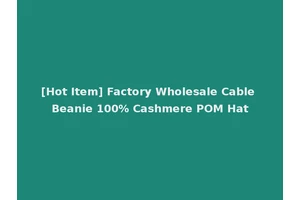[Hot Item] Factory Wholesale Cable Beanie 100% Cashmere POM Hat