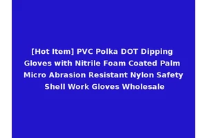 [Hot Item] PVC Polka DOT Dipping Gloves with Nitrile Foam Coated Palm Micro Abrasion Resistant Nylon Safety Shell Work Gloves Wholesale