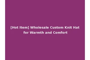[Hot Item] Wholesale Custom Knit Hat for Warmth and Comfort