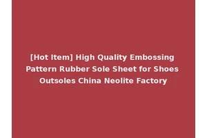 [Hot Item] High Quality Embossing Pattern Rubber Sole Sheet for Shoes Outsoles China Neolite Factory