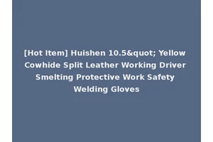 [Hot Item] Huishen 10.5" Yellow Cowhide Split Leather Working Driver Smelting Protective Work Safety Welding Gloves