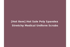 [Hot Item] Hot Sale Poly Spandex Stretchy Medical Uniform Scrubs