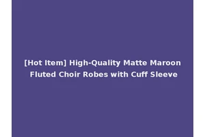[Hot Item] High-Quality Matte Maroon Fluted Choir Robes with Cuff Sleeve