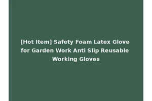[Hot Item] Safety Foam Latex Glove for Garden Work Anti Slip Reusable Working Gloves