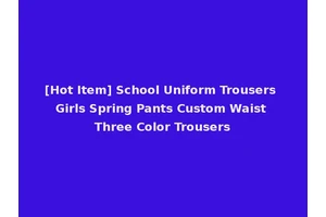 [Hot Item] School Uniform Trousers Girls Spring Pants Custom Waist Three Color Trousers
