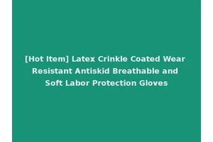 [Hot Item] Latex Crinkle Coated Wear Resistant Antiskid Breathable and Soft Labor Protection Gloves